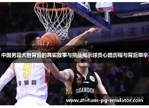 中国男篮大胜背后的真实故事与挑战揭示球员心路历程与背后艰辛