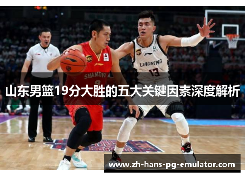 山东男篮19分大胜的五大关键因素深度解析 山东男篮19分大胜的五大关键因素深度解析
