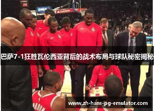 巴萨7-1狂胜瓦伦西亚背后的战术布局与球队秘密揭秘