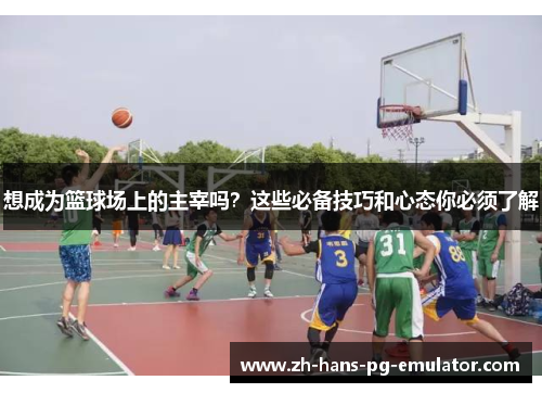想成为篮球场上的主宰吗？这些必备技巧和心态你必须了解