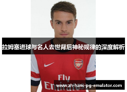拉姆塞进球与名人去世背后神秘规律的深度解析 拉姆塞进球与名人去世背后神秘规律的深度解析