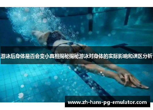 游泳后身体是否会变小真相揭秘揭秘游泳对身体的实际影响和误区分析 游泳后身体是否会变小真相揭秘揭秘游泳对身体的实际影响和误区分析