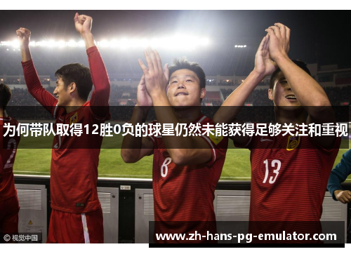 为何带队取得12胜0负的球星仍然未能获得足够关注和重视 为何带队取得12胜0负的球星仍然未能获得足够关注和重视