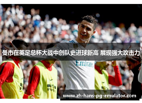 曼市在英足总杯大战中创队史进球新高 展现强大攻击力
