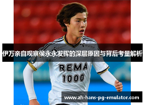 伊万亲自观察侯永永发挥的深层原因与背后考量解析