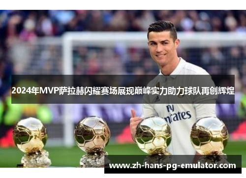 2024年MVP萨拉赫闪耀赛场展现巅峰实力助力球队再创辉煌 2024年MVP萨拉赫闪耀赛场展现巅峰实力助力球队再创辉煌