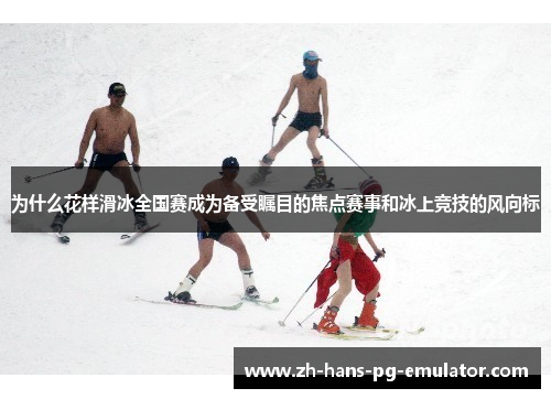为什么花样滑冰全国赛成为备受瞩目的焦点赛事和冰上竞技的风向标
