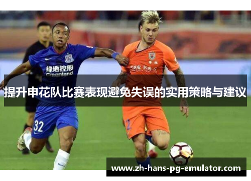 提升申花队比赛表现避免失误的实用策略与建议