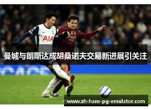 曼城与朗斯达成胡桑诺夫交易新进展引关注