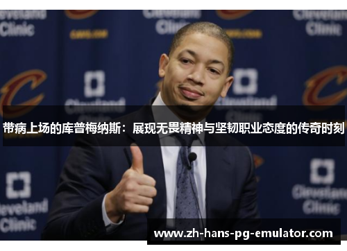 带病上场的库普梅纳斯：展现无畏精神与坚韧职业态度的传奇时刻