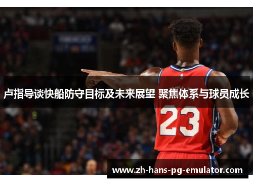 卢指导谈快船防守目标及未来展望 聚焦体系与球员成长