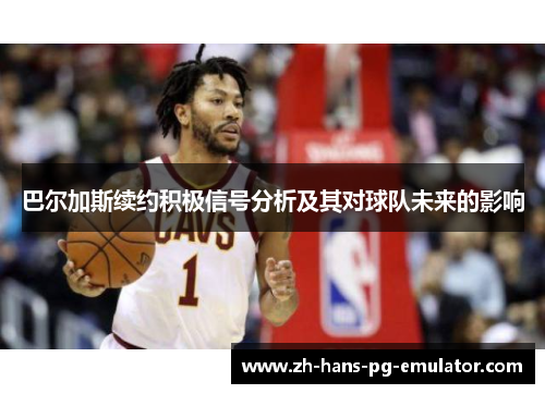 巴尔加斯续约积极信号分析及其对球队未来的影响