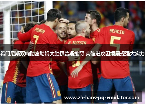 希门尼斯双响助富勒姆大胜伊普斯维奇 突破进攻困境展现强大实力 希门尼斯双响助富勒姆大胜伊普斯维奇 突破进攻困境展现强大实力