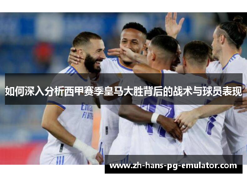 如何深入分析西甲赛季皇马大胜背后的战术与球员表现 如何深入分析西甲赛季皇马大胜背后的战术与球员表现