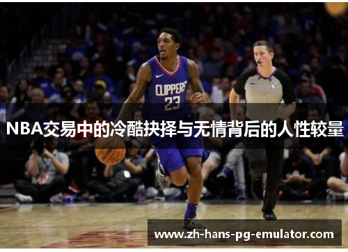 NBA交易中的冷酷抉择与无情背后的人性较量 NBA交易中的冷酷抉择与无情背后的人性较量