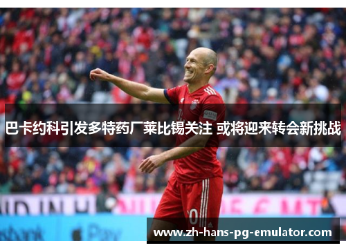 巴卡约科引发多特药厂莱比锡关注 或将迎来转会新挑战 巴卡约科引发多特药厂莱比锡关注 或将迎来转会新挑战