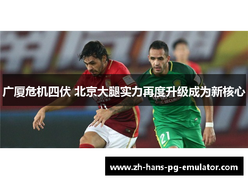 广厦危机四伏 北京大腿实力再度升级成为新核心