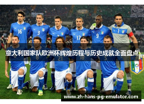 意大利国家队欧洲杯辉煌历程与历史成就全面盘点 意大利国家队欧洲杯辉煌历程与历史成就全面盘点