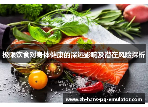 极限饮食对身体健康的深远影响及潜在风险探析