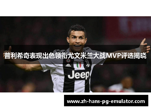 普利希奇表现出色领衔尤文米兰大战MVP评选揭晓