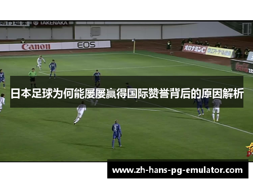 日本足球为何能屡屡赢得国际赞誉背后的原因解析