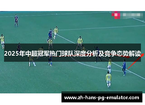 2025年中超冠军热门球队深度分析及竞争态势解读