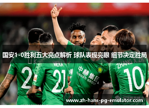 国安1-0胜利五大亮点解析 球队表现亮眼 细节决定胜局 国安1-0胜利五大亮点解析 球队表现亮眼 细节决定胜局
