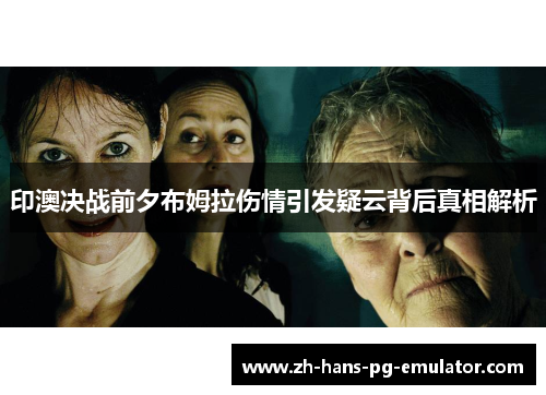 印澳决战前夕布姆拉伤情引发疑云背后真相解析 印澳决战前夕布姆拉伤情引发疑云背后真相解析