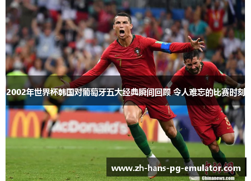 2002年世界杯韩国对葡萄牙五大经典瞬间回顾 令人难忘的比赛时刻 2002年世界杯韩国对葡萄牙五大经典瞬间回顾 令人难忘的比赛时刻