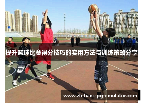 提升篮球比赛得分技巧的实用方法与训练策略分享 提升篮球比赛得分技巧的实用方法与训练策略分享