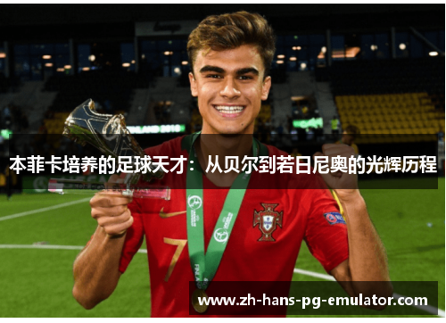 本菲卡培养的足球天才:从贝尔到若日尼奥的光辉历程 本菲卡培养的足球天才:从贝尔到若日尼奥的光辉历程