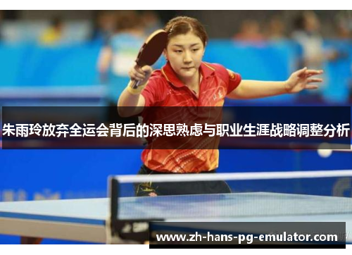 朱雨玲放弃全运会背后的深思熟虑与职业生涯战略调整分析 朱雨玲放弃全运会背后的深思熟虑与职业生涯战略调整分析