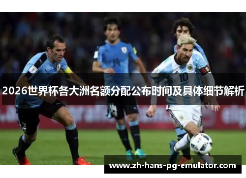 2026世界杯各大洲名额分配公布时间及具体细节解析