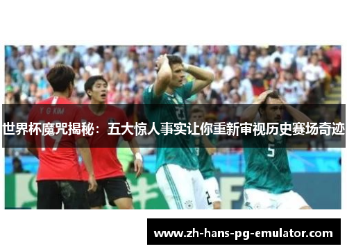 世界杯魔咒揭秘:五大惊人事实让你重新审视历史赛场奇迹 世界杯魔咒揭秘:五大惊人事实让你重新审视历史赛场奇迹