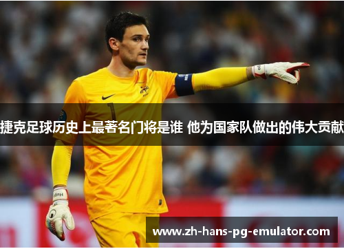 捷克足球历史上最著名门将是谁 他为国家队做出的伟大贡献 捷克足球历史上最著名门将是谁 他为国家队做出的伟大贡献