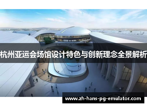 杭州亚运会场馆设计特色与创新理念全景解析