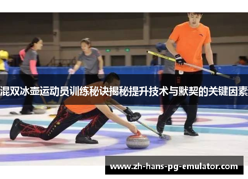 混双冰壶运动员训练秘诀揭秘提升技术与默契的关键因素 混双冰壶运动员训练秘诀揭秘提升技术与默契的关键因素