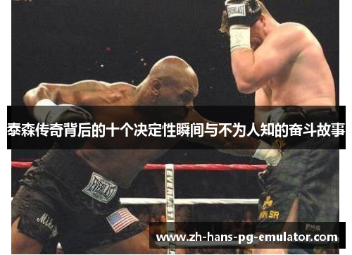 泰森传奇背后的十个决定性瞬间与不为人知的奋斗故事