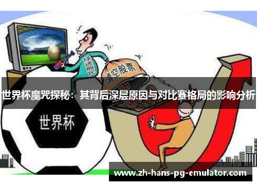 世界杯魔咒探秘:其背后深层原因与对比赛格局的影响分析 世界杯魔咒探秘:其背后深层原因与对比赛格局的影响分析