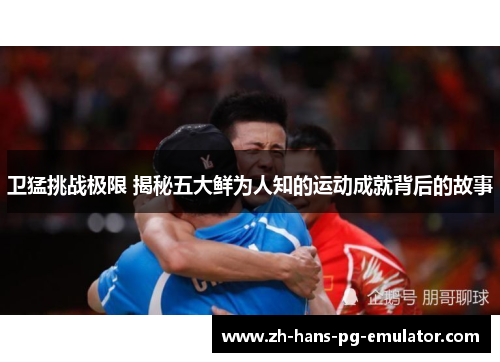 卫猛挑战极限 揭秘五大鲜为人知的运动成就背后的故事 卫猛挑战极限 揭秘五大鲜为人知的运动成就背后的故事