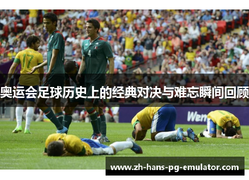 奥运会足球历史上的经典对决与难忘瞬间回顾 奥运会足球历史上的经典对决与难忘瞬间回顾