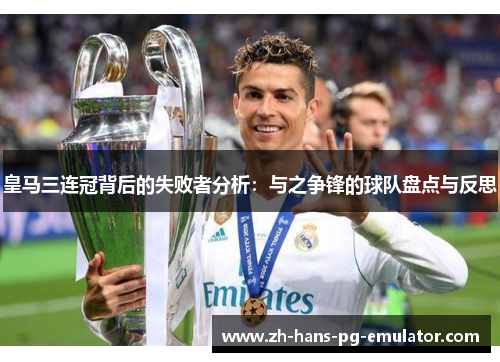 皇马三连冠背后的失败者分析:与之争锋的球队盘点与反思 皇马三连冠背后的失败者分析:与之争锋的球队盘点与反思