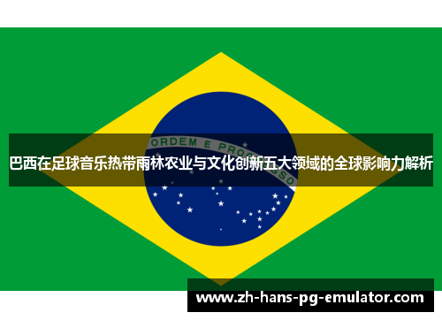 巴西在足球音乐热带雨林农业与文化创新五大领域的全球影响力解析