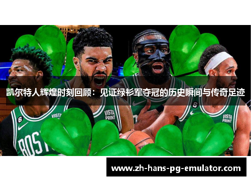 凯尔特人辉煌时刻回顾：见证绿衫军夺冠的历史瞬间与传奇足迹