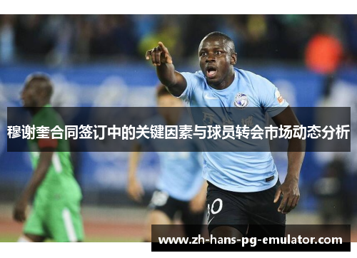 穆谢奎合同签订中的关键因素与球员转会市场动态分析 穆谢奎合同签订中的关键因素与球员转会市场动态分析