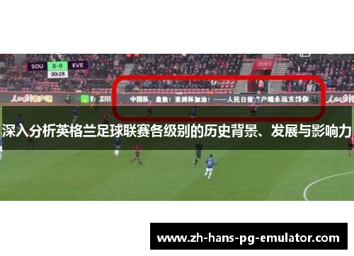 深入分析英格兰足球联赛各级别的历史背景、发展与影响力 深入分析英格兰足球联赛各级别的历史背景、发展与影响力