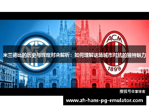 米兰德比的历史与辉煌对决解析:如何理解这场城市对抗的独特魅力 米兰德比的历史与辉煌对决解析:如何理解这场城市对抗的独特魅力