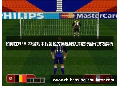 如何在FIFA 23游戏中找到拉齐奥足球队并进行操作技巧解析 如何在FIFA 23游戏中找到拉齐奥足球队并进行操作技巧解析