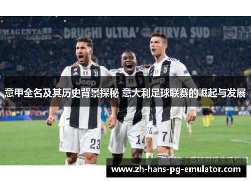 意甲全名及其历史背景探秘 意大利足球联赛的崛起与发展
