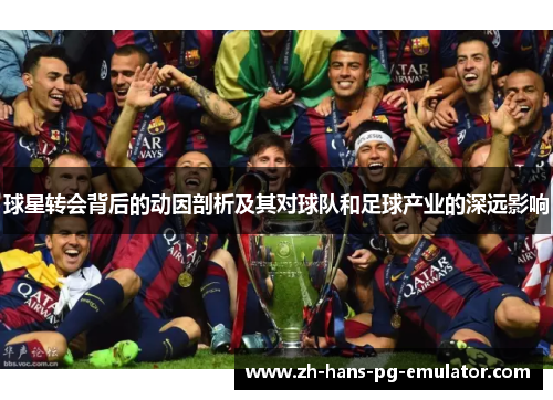 球星转会背后的动因剖析及其对球队和足球产业的深远影响 球星转会背后的动因剖析及其对球队和足球产业的深远影响